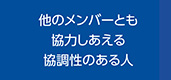他のメンバーとも協力しあえる協調性のある人